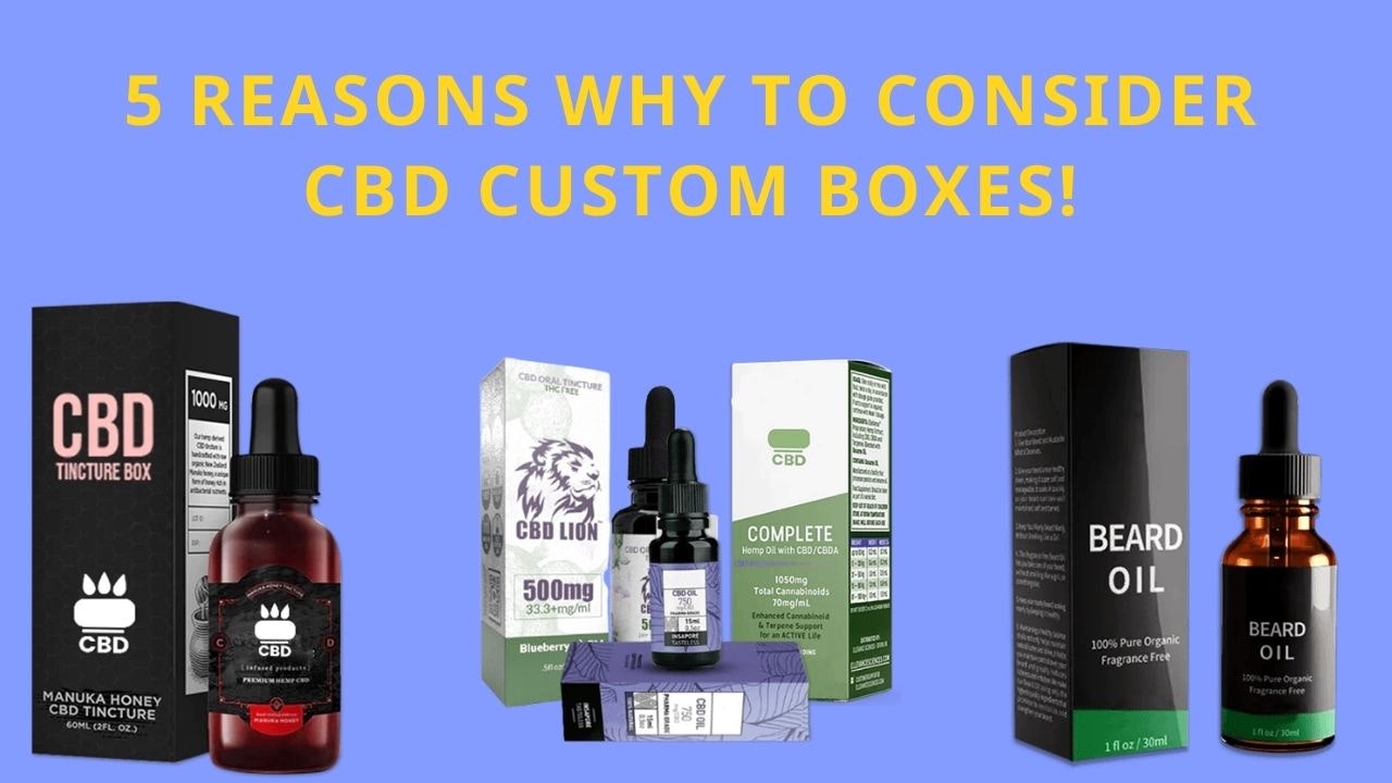 WHY TO CONSIDER CBD CUSTOM BOXES