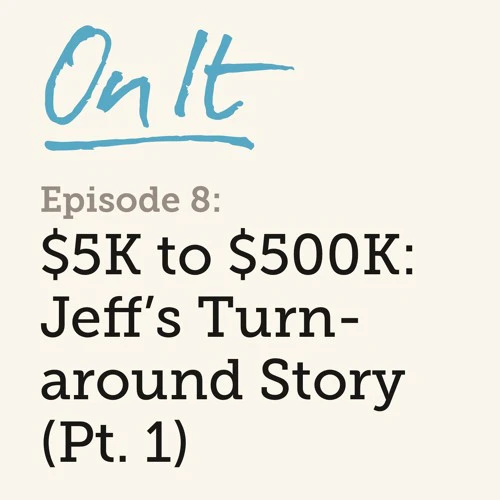 On It - $5K To $500K: Jeff's Turnaround Story (Pt. 1)