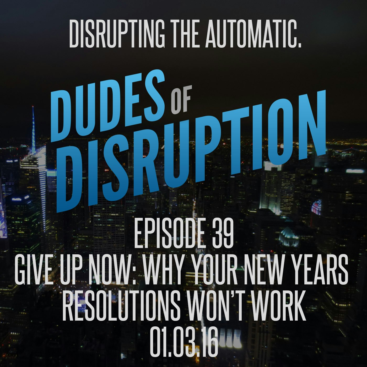 Dudes of Disruption - 39: Give Up Now: Why Your New Year's Resolutions Won’t Work