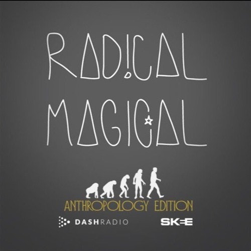 Radical Magical | Dash Radio (Anthropology Edition)