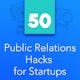 50 Public Relations Hacks for Startups: Tactics for startups to find, pitch, and stay in the media.