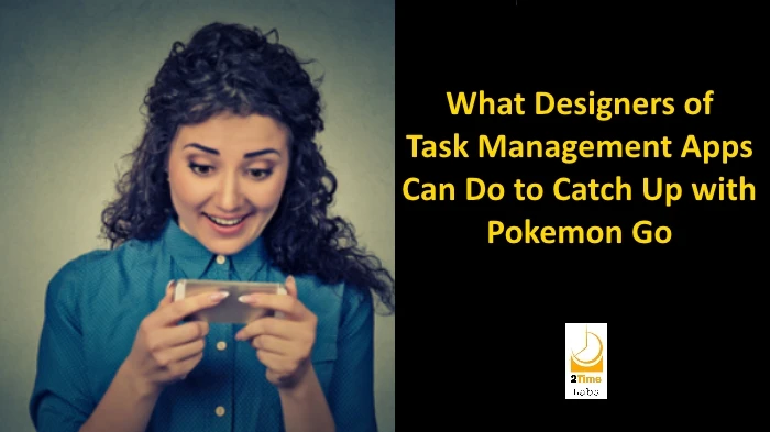 Report - Ways Designers Can Make Task Management As Engaging as Pokemon Go