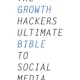 The Growth Hacker's Ultimate Bible to Social Media