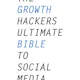 The Growth Hacker's Ultimate Bible to Social Media