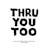 Thru You Too