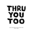 Thru You Too