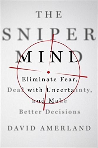 The Sniper Mind: Eliminate Fear, Deal with Uncertainty, & Make Better Decisions
