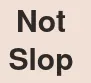 Not Slop