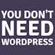 You Don't Need WordPress