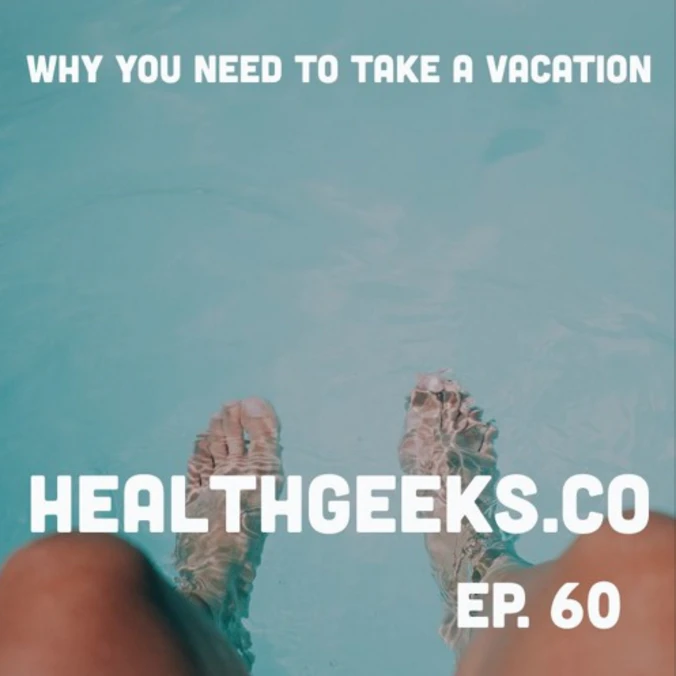 Health Geeks Radio- 60: Why You Need A Vacation