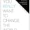 If You Really Want to Change the World