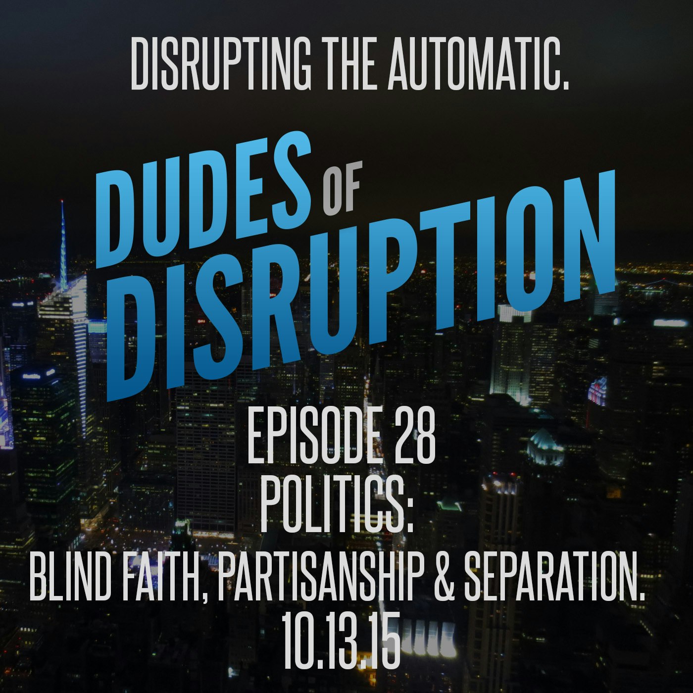 Dudes of Disruption - Episode 28: Politics: Blind Faith, Partisanship, and Separation.