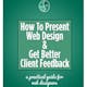 How To Present Web Design & Get Better Client Feedback