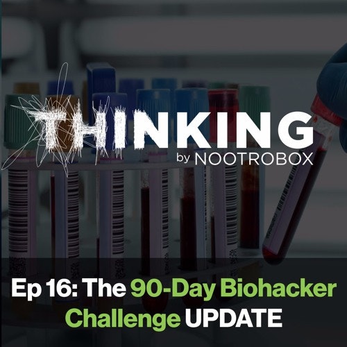 Nootrobox's THINKING Podcast || Episode 16: The 90-Day Biohacker Challenge UPDATE