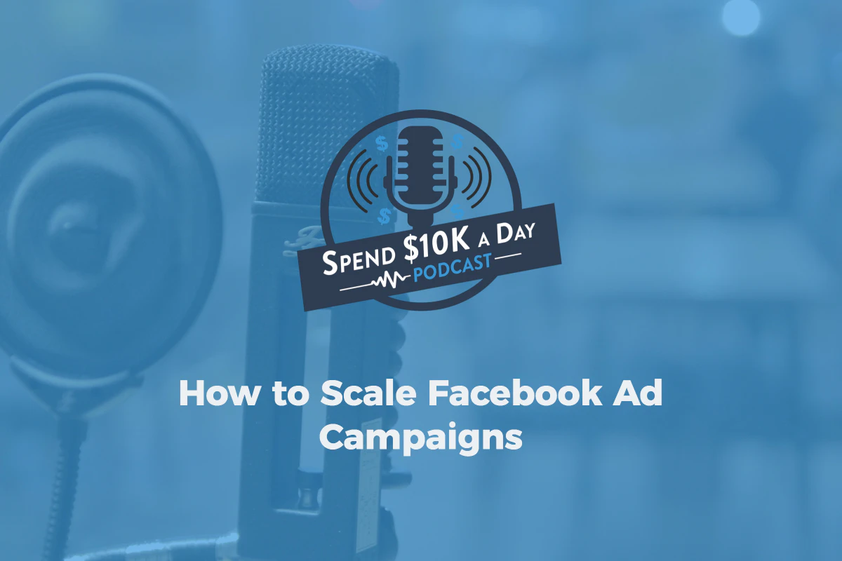 Spend $10K a Day: How to Scale Facebook Ad Campaigns