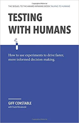 Testing with Humans: How to use experiments to drive faster, more informed decision making.