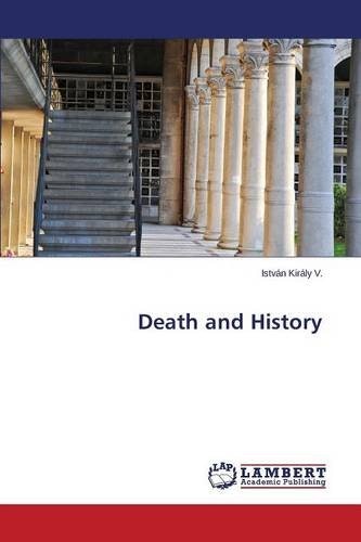 Death and History by István Király V., Lambert Academic Publishing, Saarbrücken, 2015, 180 p. ISBN-10: 3659802