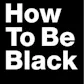 How to be black