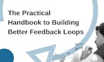The Practical Handbook to Building Better Feedback Loops image