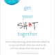 Get Your Sh*t Together