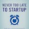 Never Too Late to Startup