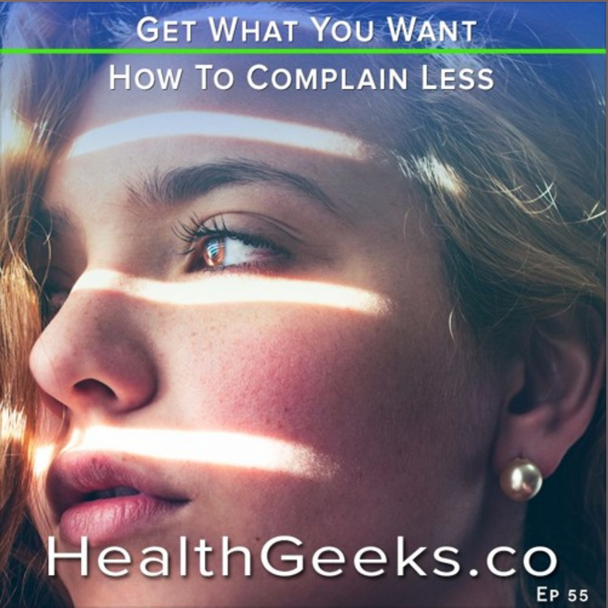 Health Geeks: Ep 55 - How To Complain Less & Get What You Want
