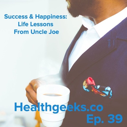 Life Lessons From Uncle Joe - 39: Healthgeeks.co