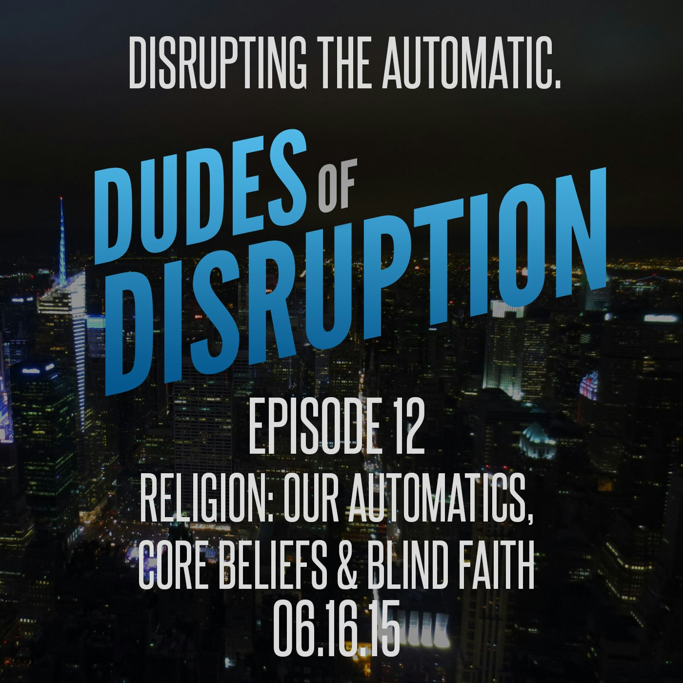 Dudes of Disruption - Ep 12 - Religion - Our Automatics, Core Beliefs and Blind Faith