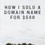 How I Sold A Domain Name For $500
