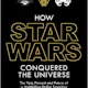 How Star Wars Conquered the Universe: The Past, Present, and Future of a Multibillion Dollar Franchise