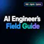 AI Engineer’s Field Guide