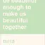 I will never be beautiful enough to make us beautiful together