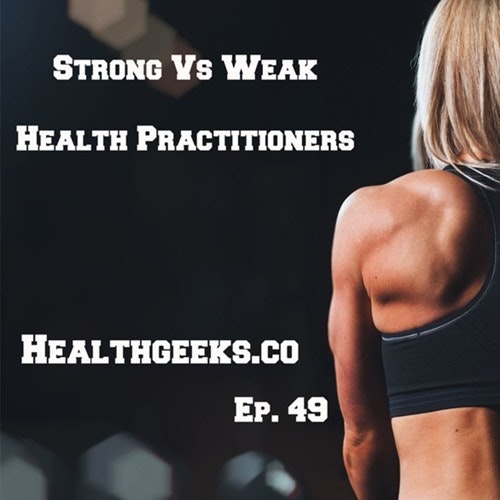 Health Geeks Radio Ep: 49 | Strong Vs Weak Health Practitioners
