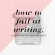 How To Fail At Writing