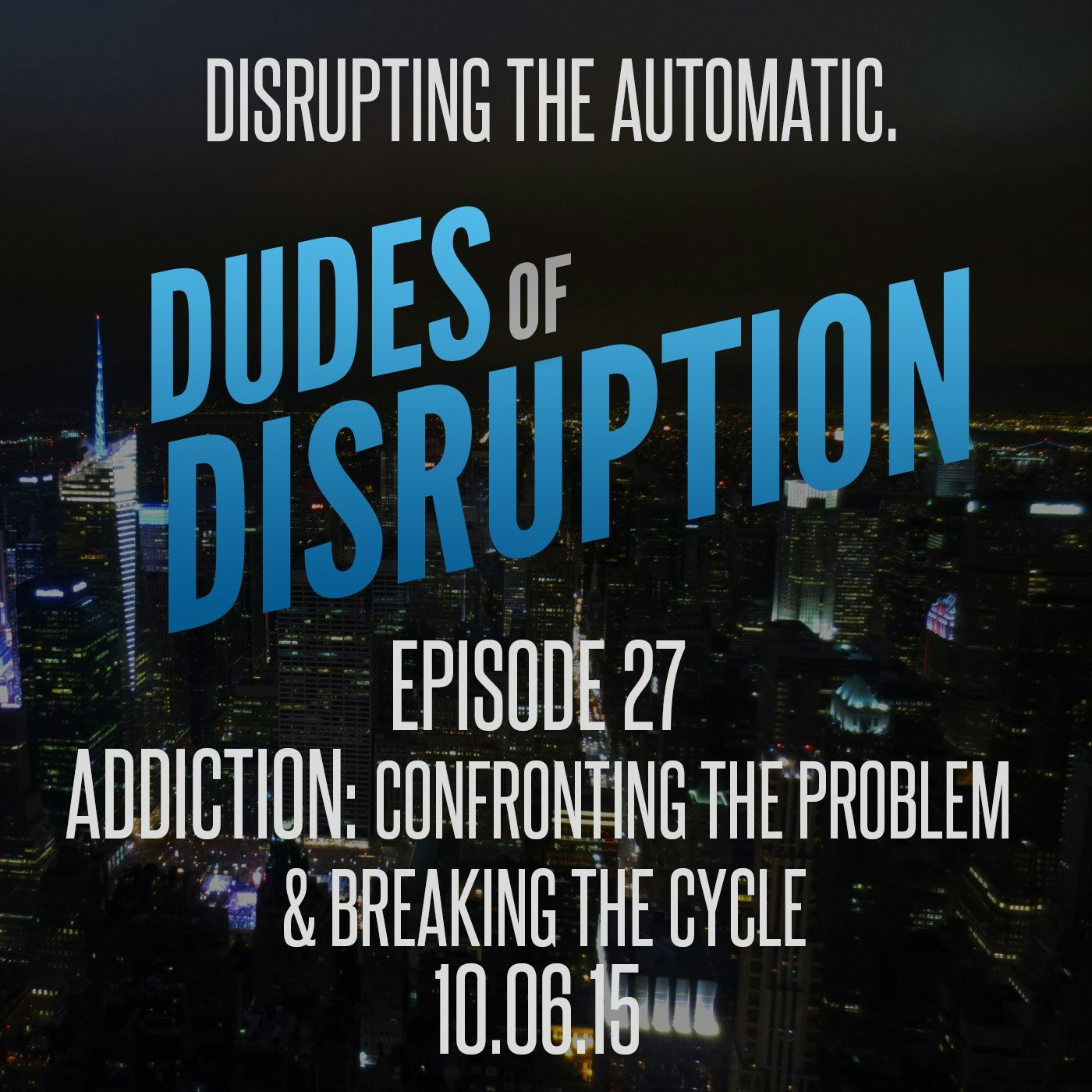 Dudes of Disruption - Episode 27: Addiction: Confronting The Problem & Breaking the Cycle