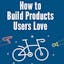 How to build products users love