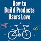 How to build products users love