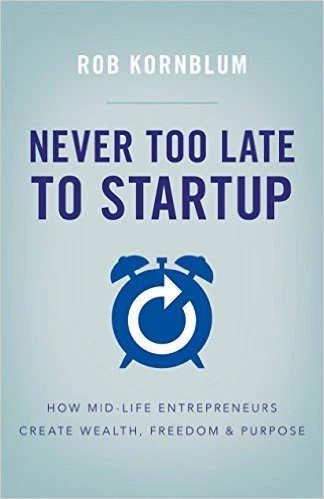 Never Too Late to Startup: How Mid-Life Entrepreneurs Create Wealth, Freedom & Purpose 