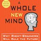 A Whole New Mind: Why Right-Brainers Will Rule the Future