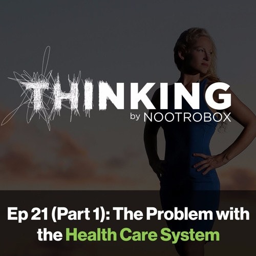 Nootrobox's THINKING Podcast || Episode 21 (Part 1): The Problem with the Health Care System