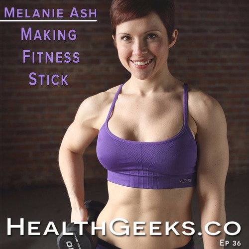 Health Geeks #36 | Melanie Ash | Making Fitness Stick | Building Strong Women