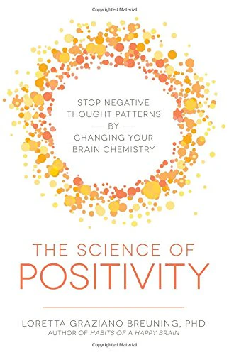 The Science of Positivity: Stop Negative Thought Patterns By Changing Your Brain Chemistry