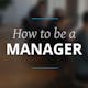 How to Be a Manager