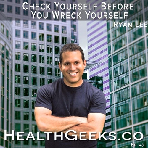 Health Geeks Radio - 43: Ryan Lee | Check Yourself Before You Wreck Yourself