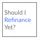 Should I Refinance Yet?