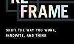Reframe: Shift the Way You Work, Innovate, and Think image