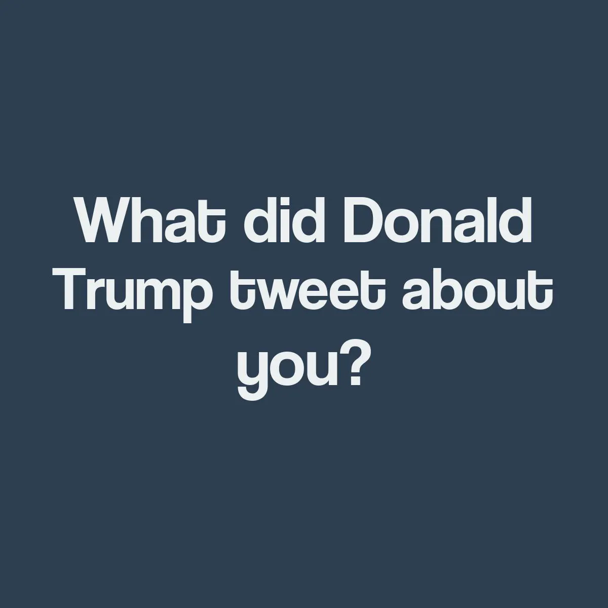 What did Donald Trump Tweet about you?