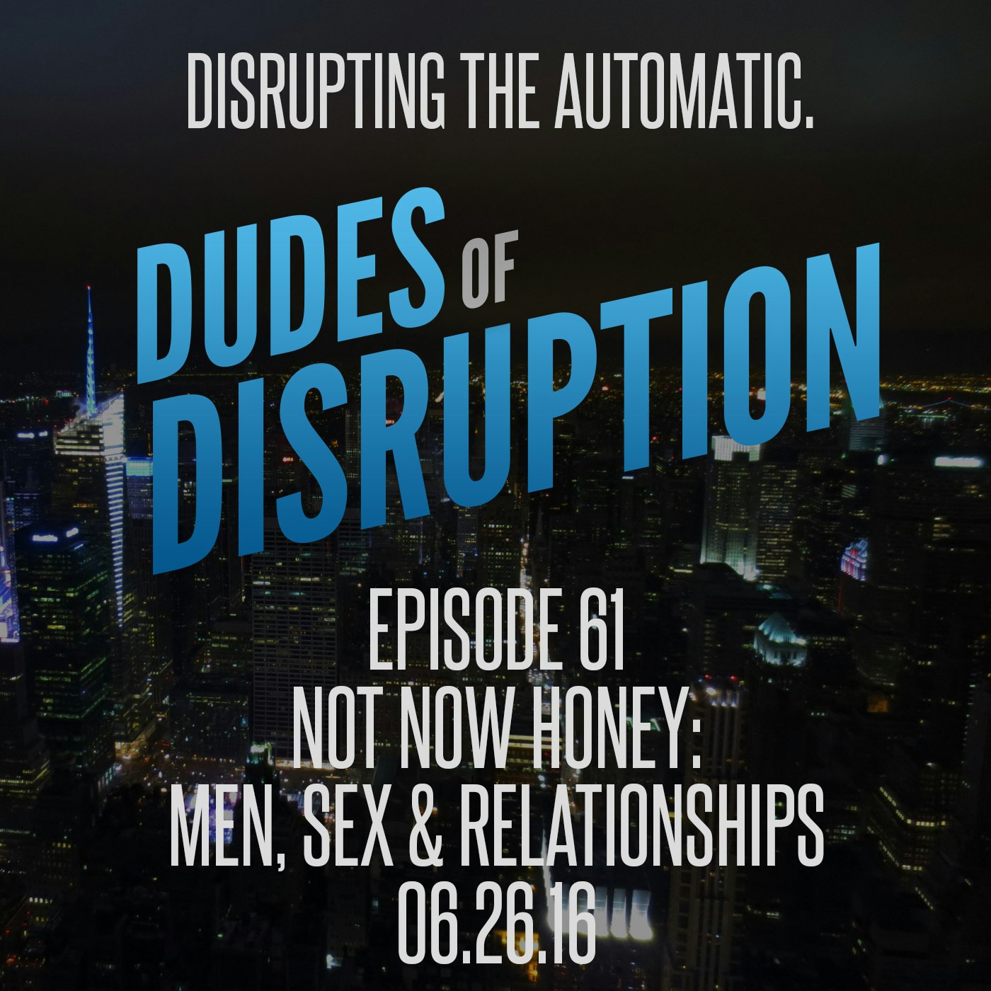 Dudes of Disruption - Ep 61: Not Now Honey: Men, Sex & Relationships