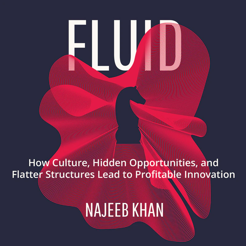 Fluid: How Culture, Hidden Opportunities, and Flatter Structures Lead to Profitable Innovation