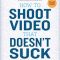 How to Shoot Video That Doesn't Suck